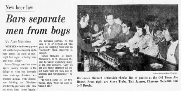 On Oct. 1, 1973, a new Illinois law went into effect that allowed 19 and 20 year olds to legally drink beer and wine at bars. The age limit was returned to 21 in 1980. (Chicago Tribune)