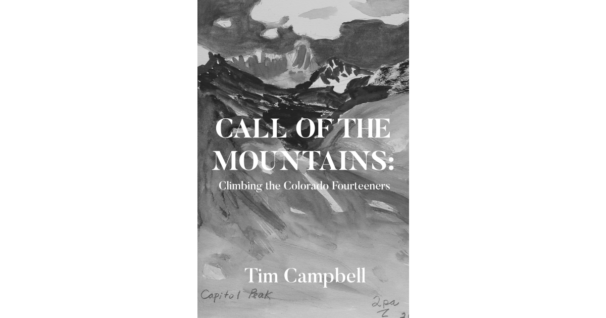 Author Tim Campbell’s New Book, “CALL OF THE MOUNTAINS: Climbing the Colorado Fourteeners,” is an Enduring Account of the Author’s Journey to Climb the Colorado Rockies