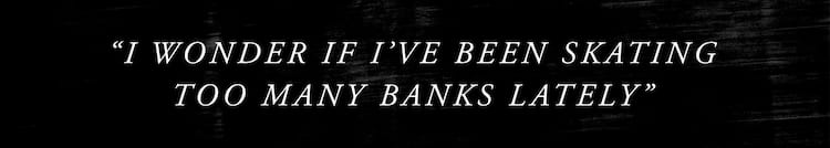 Nik Stain Thrasher Quote Sometimes I wonder if I’ve been skating too many banks lately