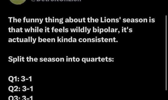 The funny thing about the Lions’ season is that while it feels wildly bipolar, it’s actually been kinda consistent. Split the season into quartets: Q1: 3-1 Q2: 3-1 Q3: 3-1 Q4: 1-1