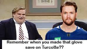 Remember when you made that glove save on Turcotte?