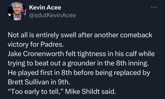 [Acee] Not all is entirely swell after another comeback victory for Padres. Jake Cronenworth felt tightness in his calf while trying to beat out a grounder in the 8th inning. He played first in 8th before being replaced by Brett Sullivan in 9th. “Too early to tell,” Mike Shildt said.