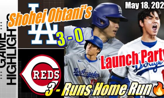 LA Dodgers vs Reds [TODAY] Highlights | May 18, 2024 | Ohtani's 3 - Runs Home Run | Launch Party 💥💥💥