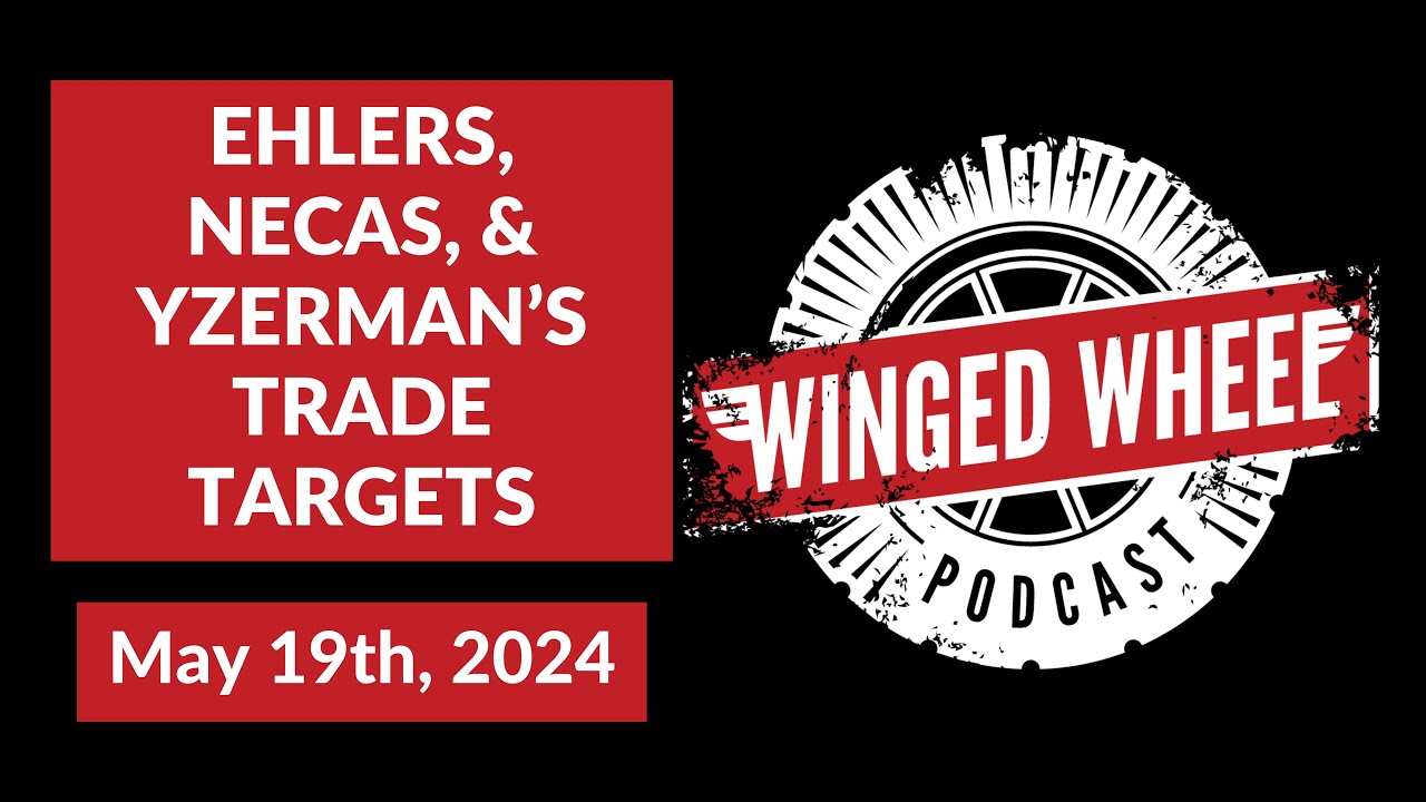 EHLERS, NECAS, & YZERMAN'S TRADE TARGETS - Winged Wheel Podcast - May 19th, 2024