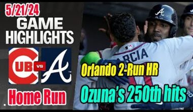 Braves vs Chicago Cubs [Ozuna 250 hits - Orlando 2-Run Homerun] Highlights (May 21, 2024)