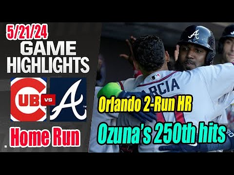 Braves vs Chicago Cubs [Ozuna 250 hits - Orlando 2-Run Homerun] Highlights (May 21, 2024)