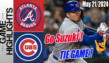 Cubs vs Atlanta Braves Highlights (May 21, 2024) | Suzuki's hit ! TIE GAME !