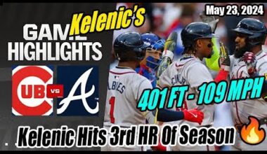 ALT Braves vs Cubs (Highlights) | May 23, 2024 | Kelenic Hits 3rd HR Of Season 🔥 401 FT - 109 MPH