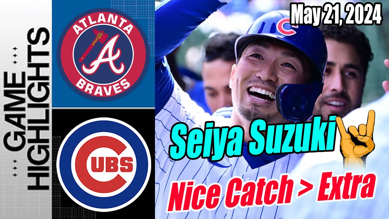 Chicago Cubs vs Atlanta Braves Highlights (May 21, 2024) | Shoestring catch by Seiya!