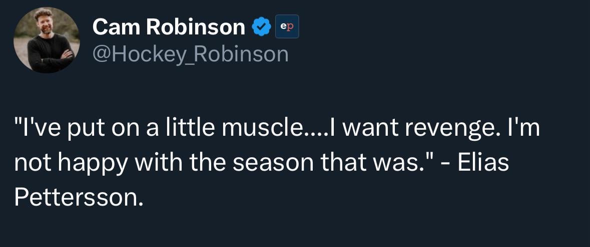 [Robinson] "I've put on a little muscle....I want revenge. I'm not happy with the season that was." - Elias Pettersson.