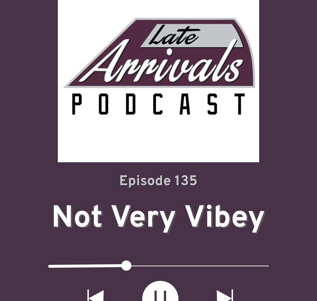 Late Arrivals Podcast - Episode 135: Not Very Vibey