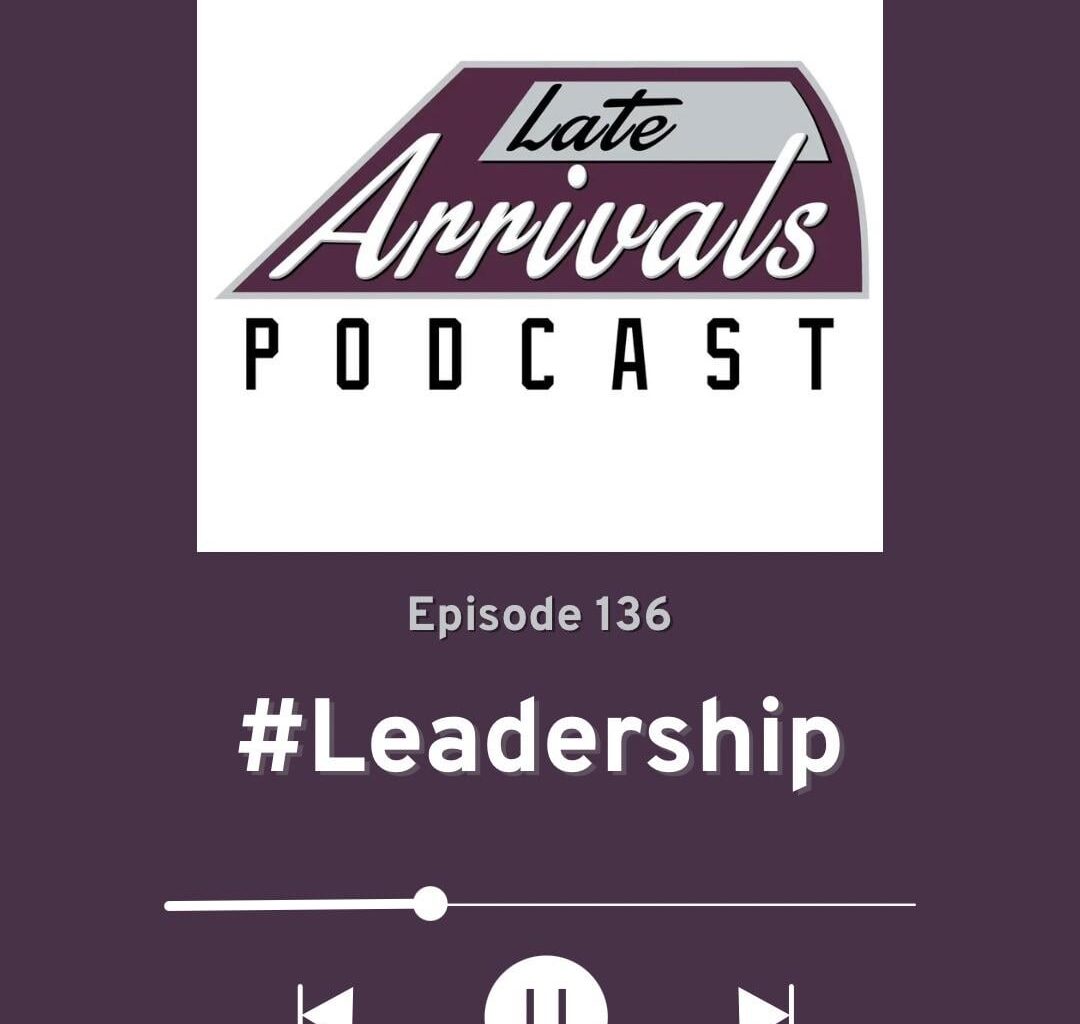 Late Arrivals Podcast - Episode 136: #Leadership