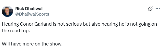 [Rick Dhaliwal] Hearing Conor Garland is not serious but also hearing he is not going on the road trip.