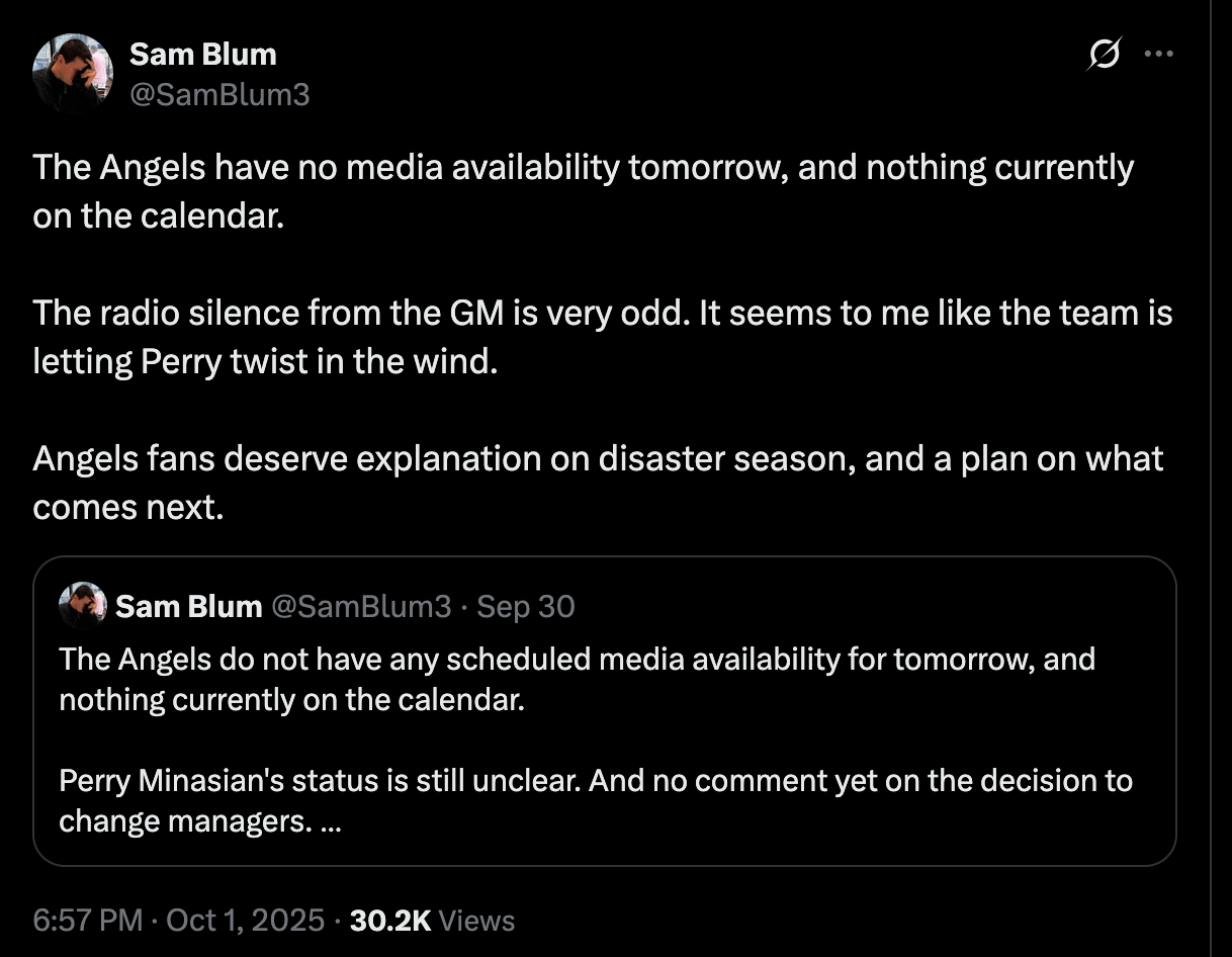 Blum: "The Angels have no media availability tomorrow, and nothing currently on the calendar. The radio silence from the GM is very odd. It seems to me like the team is letting Perry twist in the wind. Angels fans deserve explanation on disaster season, and a plan on what comes next."