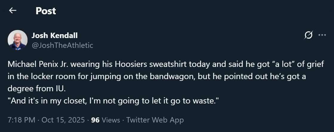 [Kendall] Michael Penix Jr. wearing his Hoosiers sweatshirt today and said he got “a lot” of grief in the locker room for jumping on the bandwagon, but he pointed out he’s got a degree from IU. "And it's in my closet, I'm not going to let it go to waste."