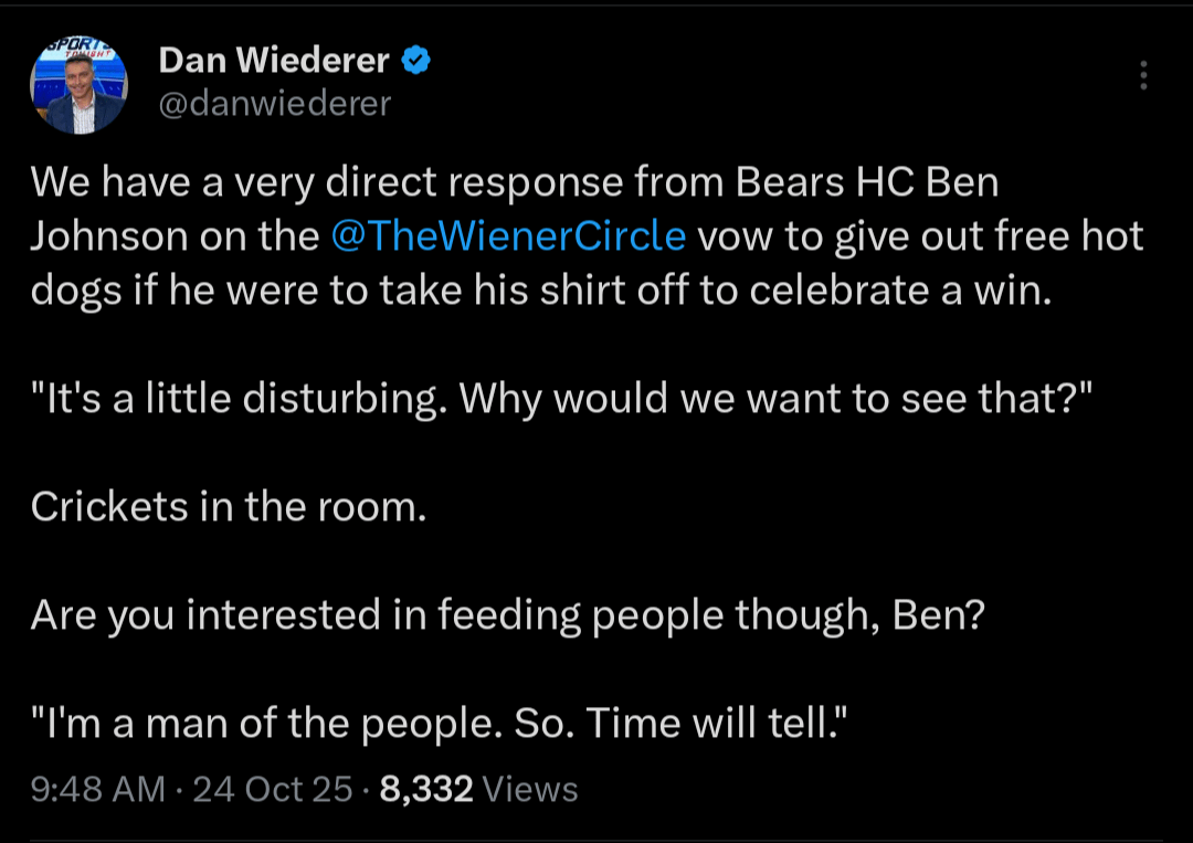 [Dan Wiederer] We have a very direct response from Bears HC Ben Johnson on the @TheWienerCircle vow to give out free hot dogs if he were to take his shirt off to celebrate a win.