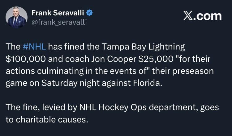 [Seravalli] The NHL has fined the Tampa Bay Lightning $100,000 and coach Jon Cooper $25,000 "for their actions culminating in the events of" their preseason game on Saturday night against Florida.