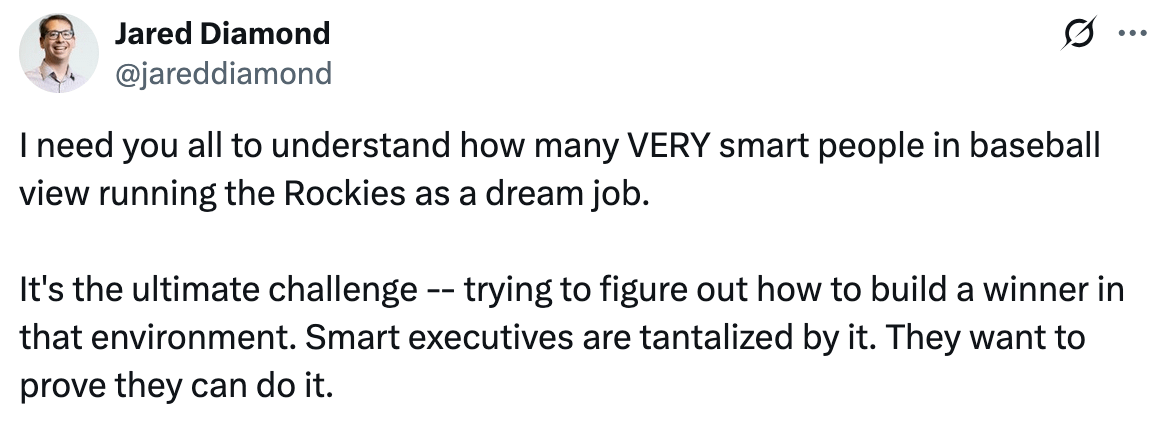[Diamond] I need you all to understand how many VERY smart people in baseball view running the Rockies as a dream job. It's the ultimate challenge