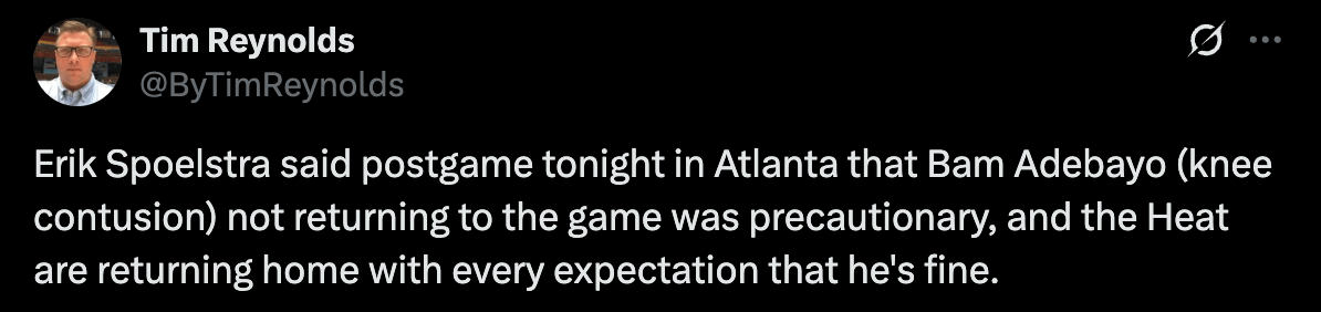 [Tim Reynolds] Erik Spoelstra said postgame tonight in Atlanta that Bam Adebayo (knee contusion) not returning to the game was precautionary, and the Heat are returning home with every expectation that he's fine.