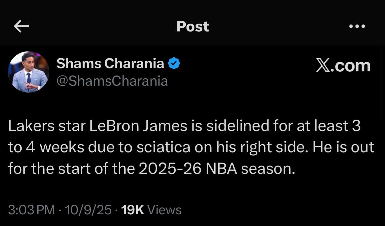 [Shams Charania] Lakers star LeBron James is sidelined for at least 3 to 4 weeks due to sciatica on his right side. He is out for the start of the 2025-26 NBA season.