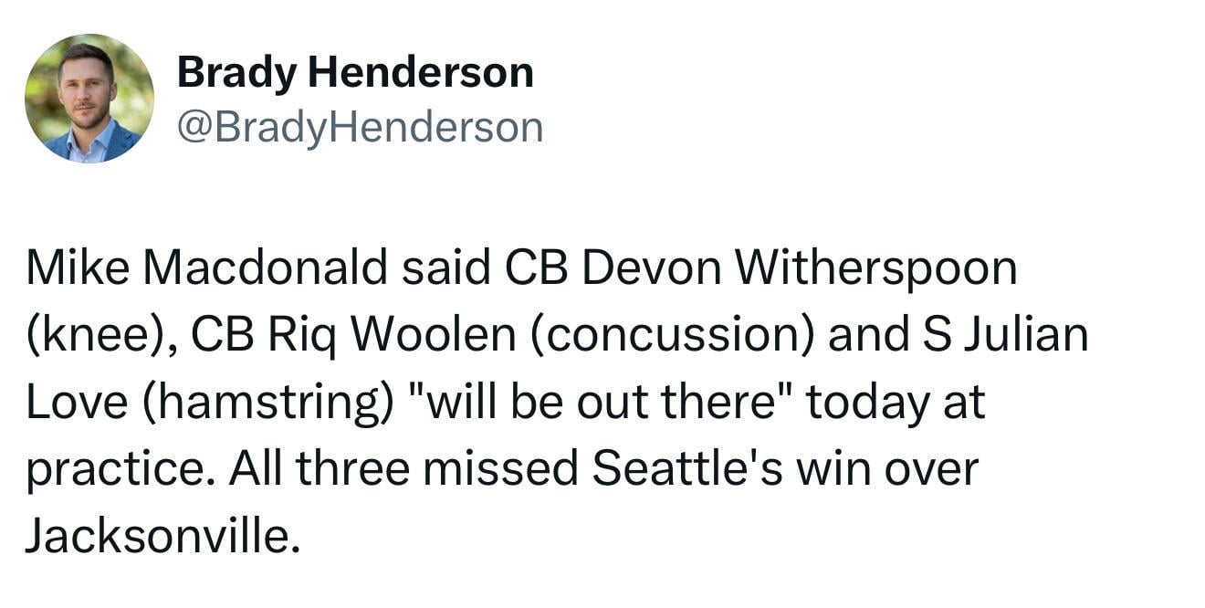 [Henderson] Mike Macdonald said CB Devon Witherspoon (knee), CB Riq Woolen (concussion) and S Julian Love (hamstring) "will be out there" today at practice. All three missed Seattle's win over Jacksonville.