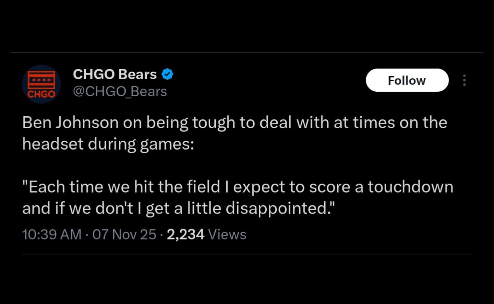 [CHGO Bears] Ben Johnson on being tough to deal with at times on the headset during games: "Each time we hit the field I expect to score a touchdown and if we don't I get a little disappointed."