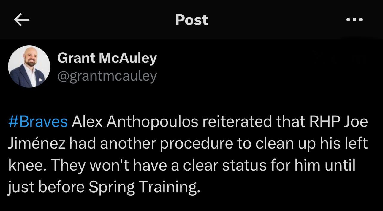 [McAuley] Braves Alex Anthopoulos reiterated that RHP Joe Jiménez had another procedure to clean up his left knee. They won't have a clear status for him until just before Spring Training.