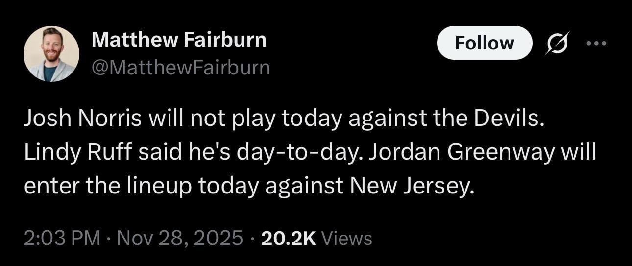[Matthew Fairburn] Josh Norris will not play today against the Devils. Lindy Ruff said he's day-to-day. Jordan Greenway will enter the lineup today against New Jersey.