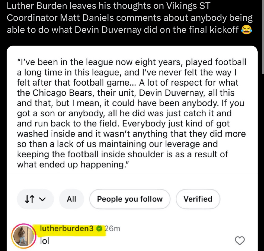 [Dave] Luther Burden leaves his thoughts on Vikings ST Coordinator Matt Daniels comments about anybody being able to do what Devin Duvernay did on the final kickoff 😂