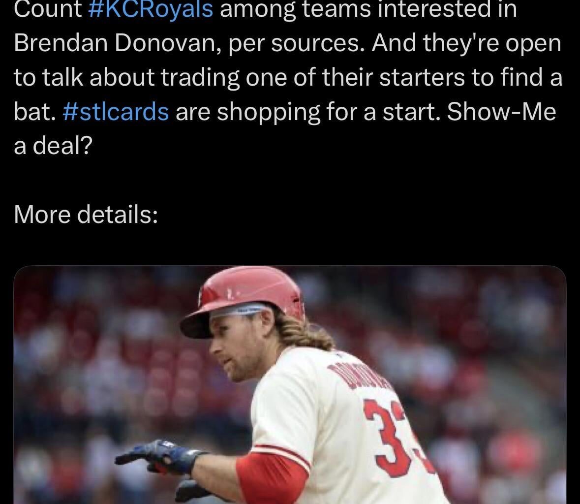 [Derrick Goold] “KCRoyals among teams interested in Brendan Donovan, per sources. And they're open to talk about trading one of their starters to find a bat.”