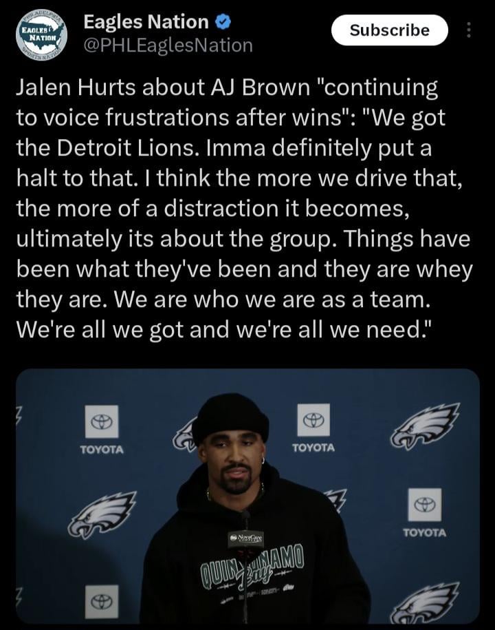Hurts on AJ's frustrations : "We got the Detroit Lions. Imma definitely put a halt to that. I think the more we drive that, the more of a distraction it becomes...Things have been what they've been and they are what they are. We are who we are as a team. We're all we got and we're all we need."