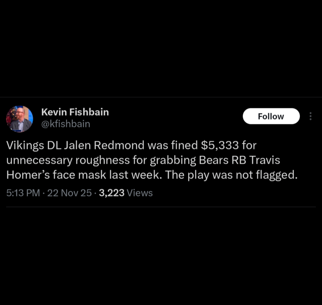 [Kevin Fishbain] Vikings DL Jalen Redmond was fined $5,333 for unnecessary roughness for grabbing Bears RB Travis Homer’s face mask last week. The play was not flagged.