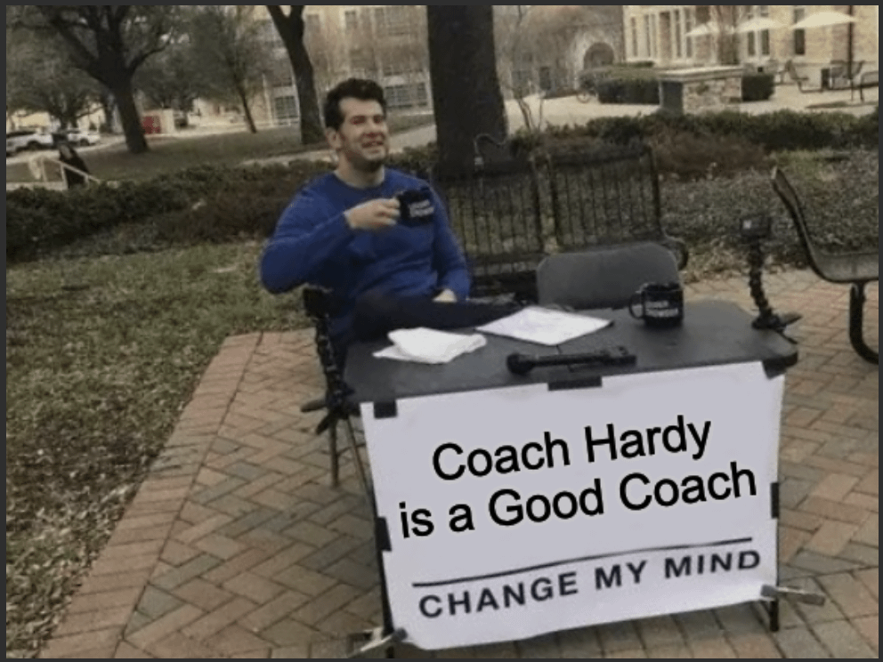 Coach Hardy is a good coach, change my mind.