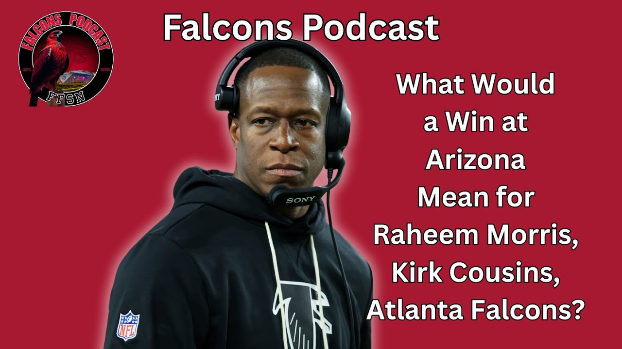 What Would Win at Arizona Mean for Kirk Cousins, Raheem Morris, Atlanta Falcons? | Falcons Podcast