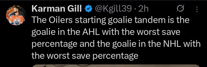 [Karman Gill] The Oilers starting goalie tandem is the goalie in the AHL with the worst save percentage and the goalie in the NHL with the worst save percentage