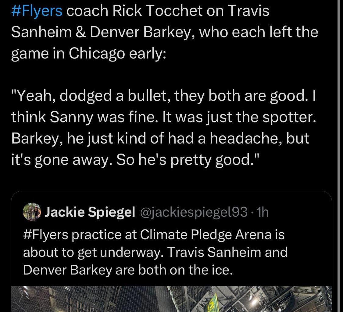 [Spiegel] Flyers coach Rick Tocchet on Travis Sanheim & Denver Barkey, who each left the game in Chicago early:”Yeah, dodged a bullet, they both are good. I think Sanny was fine. It was just the spotter. Barkey, he just kind of had a headache, but it's gone away. So he's pretty good."