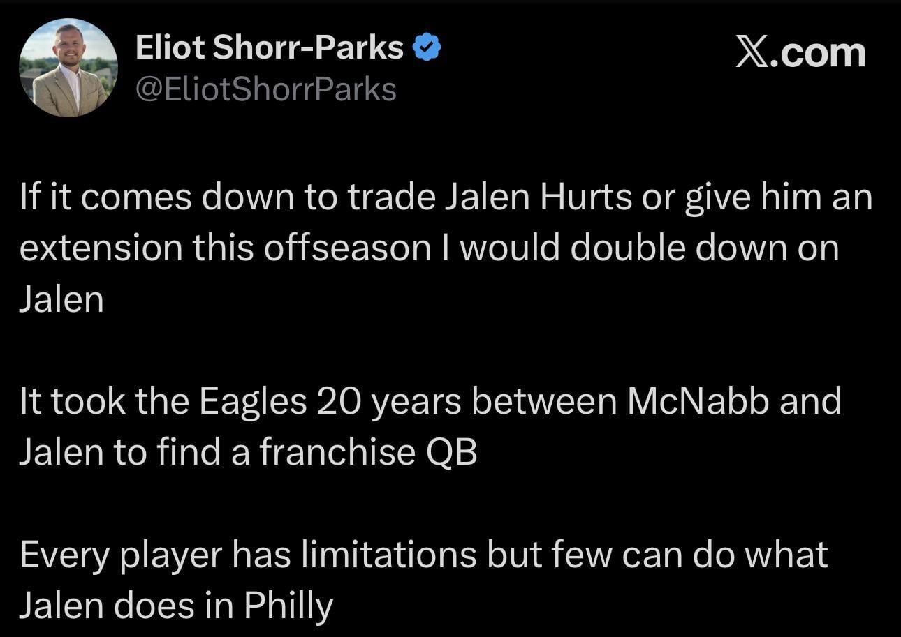 [Eliot Shorr-Parks] If it comes down to trade Jalen Hurts or give him an extension this offseason I would double down on Jalen It took the Eagles 20 years between McNabb and Jalen to find a franchise QB Every player has limitations but few can do what Jalen does in Philly