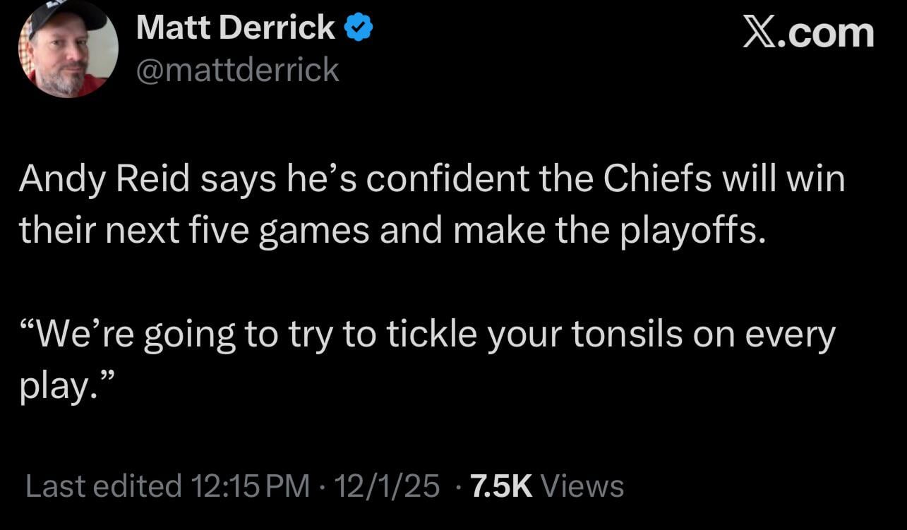 [Matt Derrick] Andy Reid says he’s confident the Chiefs will win their next five games and make the playoffs. “We’re going to try to tickle your tonsils on every play.”