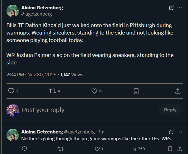 Bills TE Dalton Kincaid just walked onto the field in Pittsburgh during warmups. Wearing sneakers, standing to the side and not looking like someone playing football today. 

WR Joshua Palmer also on the field wearing sneakers, standing to the side.
