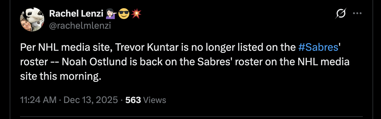 [Rachel Lenzi] Per NHL media site, Trevor Kuntar is no longer listed on the Sabres' roster -- Noah Ostlund is back on the Sabres' roster on the NHL media site this morning.