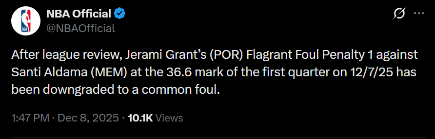 [NBA Official] After league review, Jerami Grant’s (POR) Flagrant Foul Penalty 1 against Santi Aldama (MEM) at the 36.6 mark of the first quarter on 12/7/25 has been downgraded to a common foul.