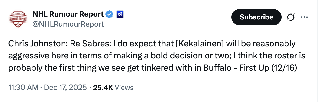 [NHL Rumour Report] Chris Johnston: Re Sabres: I do expect that [Kekalainen] will be reasonably aggressive here in terms of making a bold decision or two; I think the roster is probably the first thing we see get tinkered with in Buffalo - First Up (12/16)