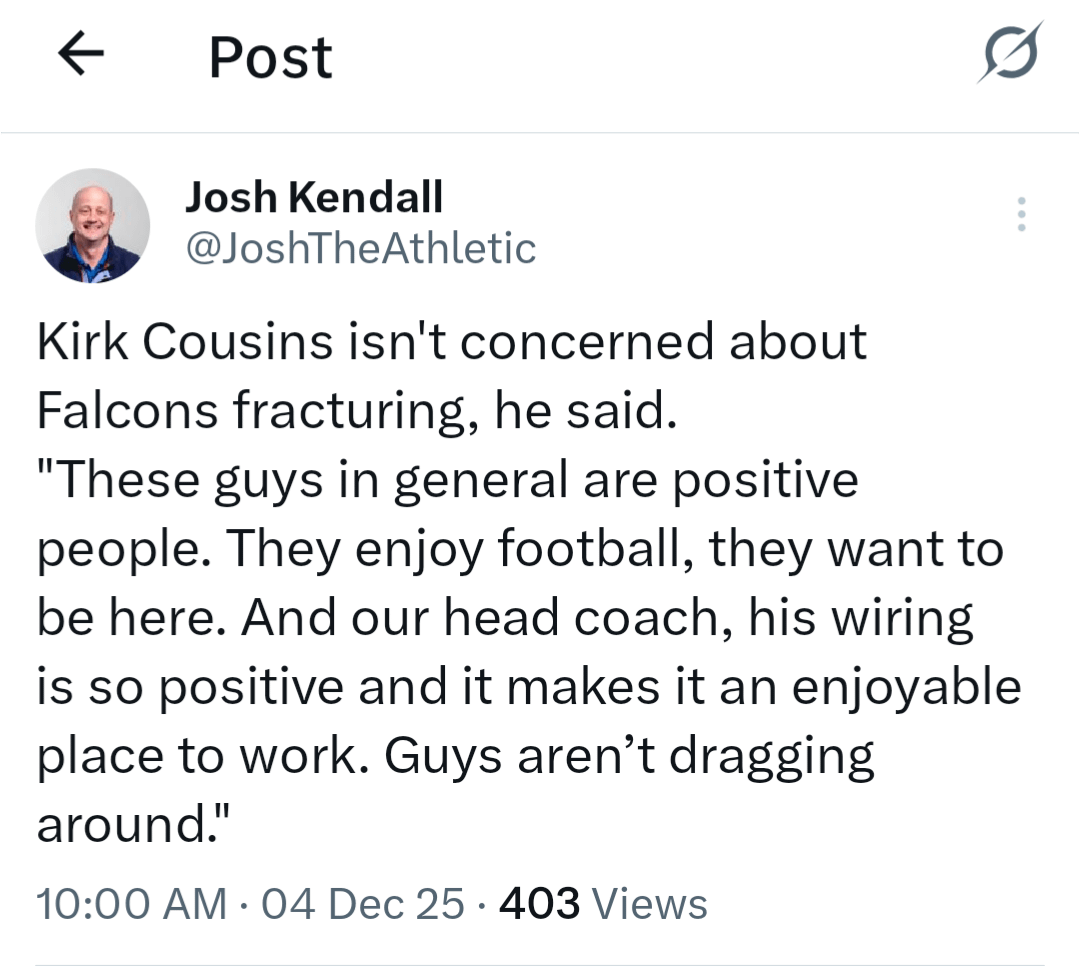 [Kendall] Kirk Cousins isn't concerned about Falcons fracturing, he said. "These guys in general are positive people. They enjoy football, they want to be here. And our head coach, his wiring is so positive and it makes it an enjoyable place to work. Guys aren’t dragging around."