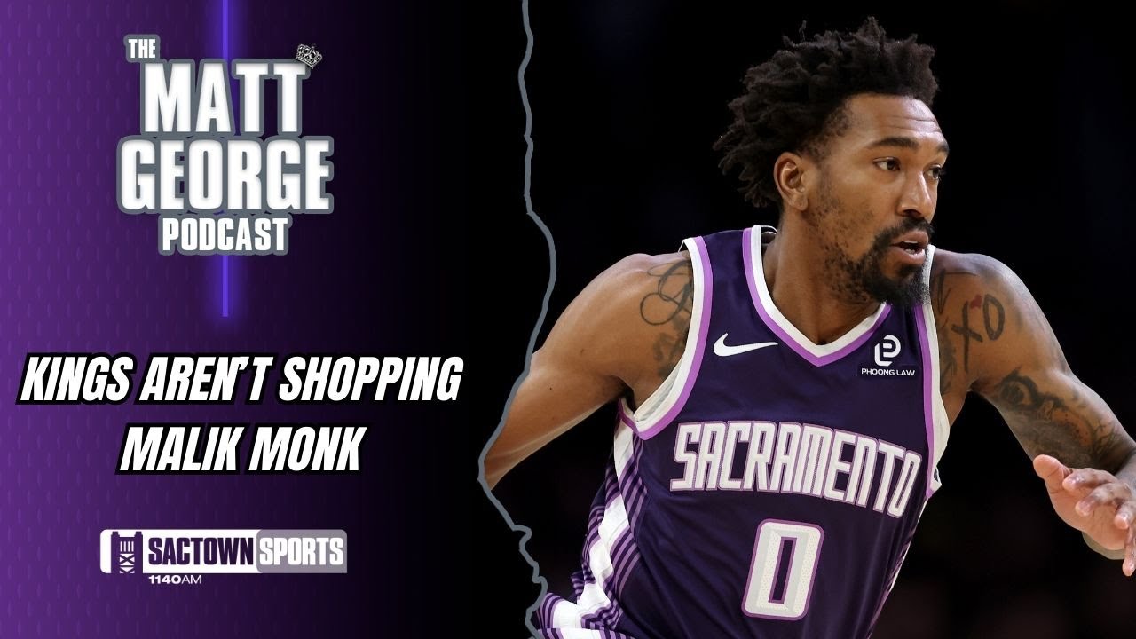 REPORT: The Sacramento Kings are NO LONGER Shopping Malik Monk - The Matt George Podcast