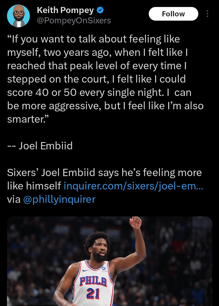 Joel says he's feeling more like himself: “If you want to talk about feeling like myself, two years ago, when I felt like I reached that peak level of every time I stepped on the court, I felt like I could score 40 or 50 every single night. I can be more aggressive, but I feel like I’m also smarter"