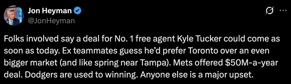 [Heyman] Folks involved say a deal for No. 1 free agent Kyle Tucker could come as soon as today. Ex teammates guess he’d prefer Toronto over an even bigger market (and like spring near Tampa). Mets offered $50M-a-year deal. Dodgers are used to winning. Anyone else is a major upset.