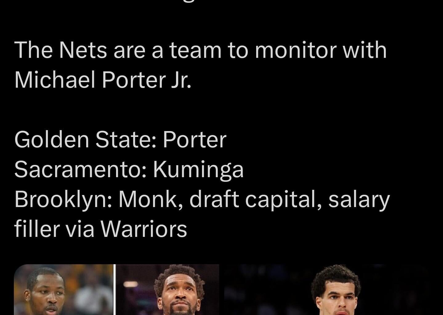 [Sidery] The Kings are canvassing the market to offload Malik Monk in a multi-team framework with the Warriors for Jonathan Kuminga. The Nets are a team to monitor with Michael Porter Jr. Golden State: Porter Sacramento: Kuminga Brooklyn: Monk, draft capital, salary filler via Warriors