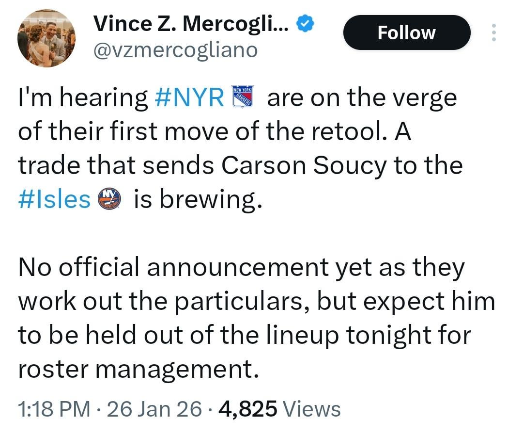 [Mercogliano]: I'm hearing NYR are on the verge of their first move of the retool. A trade that sends Carson Soucy to the Isles is brewing. No official announcement yet as they work out the particulars, but expect him to be held out of the lineup tonight for roster management.