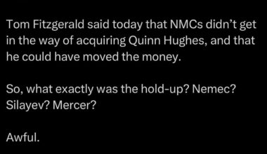 [Gambatese] Tom Fitzgerald said today that NMCs didn’t get in the way of acquiring Quinn Hughes, and that he could have moved the money. So, what exactly was the hold-up? Nemec? Silayev? Mercer? Awful.