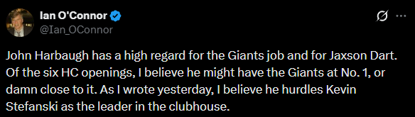 [O'Connor] John Harbaugh has a high regard for the Giants job and for Jaxson Dart. Of the six HC openings, I believe he might have the Giants at No. 1, or damn close to it. As I wrote yesterday, I believe he hurdles Kevin Stefanski as the leader in the clubhouse.
